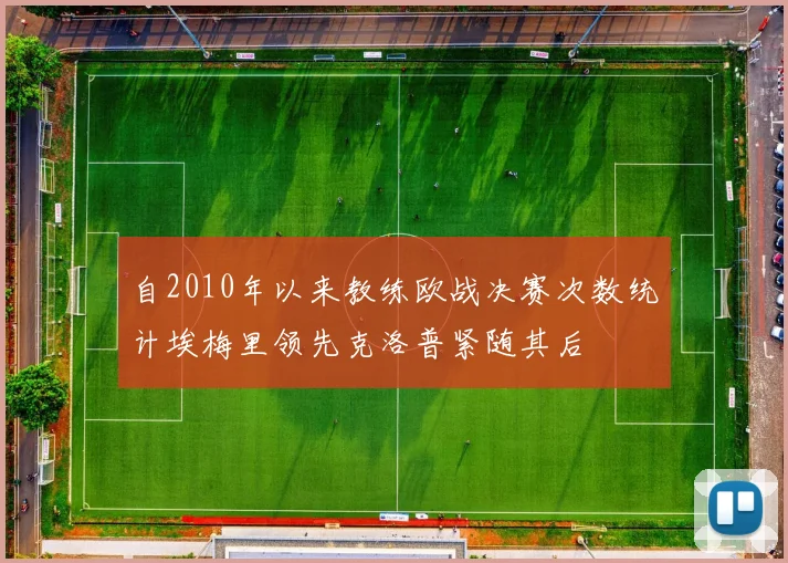 自2010年以来教练欧战决赛次数统计埃梅里领先克洛普紧随其后