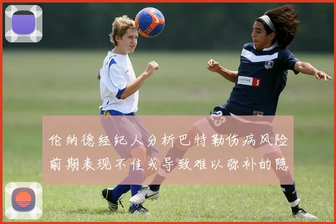 伦纳德经纪人分析巴特勒伤病风险前期表现不佳或导致难以弥补的隐患