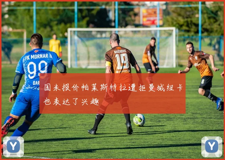 国米报价帕莱斯特拉遭拒曼城纽卡也表达了兴趣