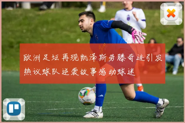欧洲足坛再现凯泽斯劳滕奇迹引发热议球队逆袭故事感动球迷