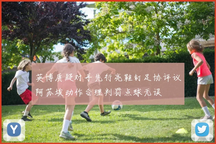 英博质疑对手先行亮鞋钉足协评议阿苏埃动作合理判罚点球无误