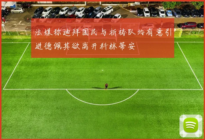 法媒称迪拜国民与祈祷队均有意引进德佩其欲离开科林蒂安